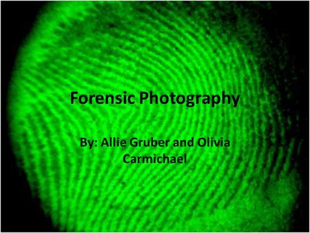 Forensic Photography By: Allie Gruber and Olivia Carmichael.