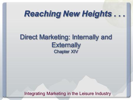 Reaching New Heights... Direct Marketing: Internally and Externally Chapter XIV Integrating Marketing in the Leisure Industry.
