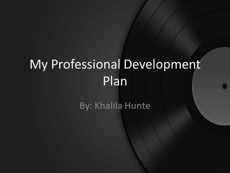 My Professional Development Plan By: Khalila Hunte.