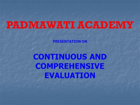 PADMAWATI ACADEMY PRESENTATION ON CONTINUOUS AND COMPREHENSIVE EVALUATION.