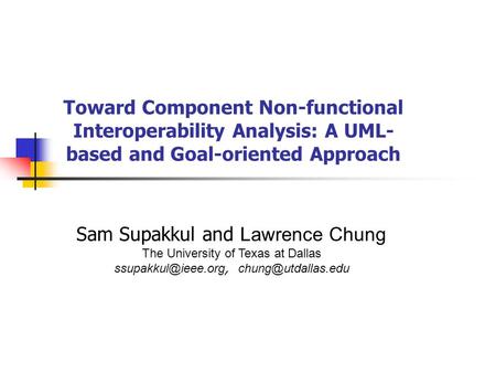 Toward Component Non-functional Interoperability Analysis: A UML- based and Goal-oriented Approach Sam Supakkul and Lawrence Chung The University of Texas.