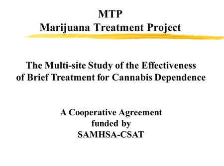 MTP Marijuana Treatment Project The Multi-site Study of the Effectiveness of Brief Treatment for Cannabis Dependence A Cooperative Agreement funded by.