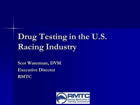 Drug Testing in the U.S. Racing Industry Scot Waterman, DVM Executive Director RMTC.