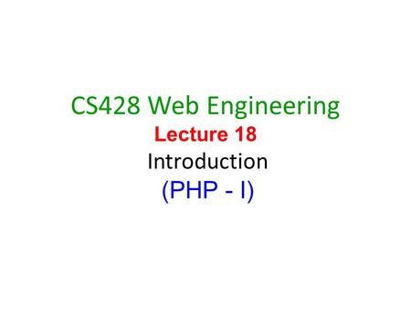 1 CS428 Web Engineering Lecture 18 Introduction (PHP - I)