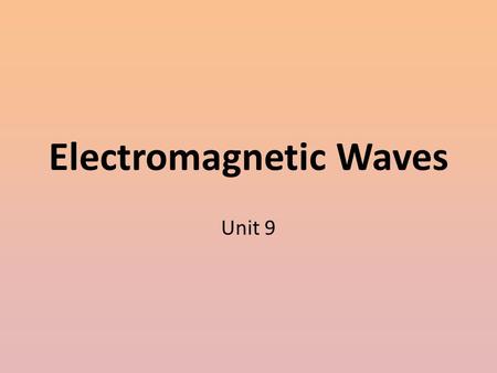 Electromagnetic Waves Unit 9. Where we are… We will finish the 3 rd quarter with a general study of electromagnetic waves. When we return from break,