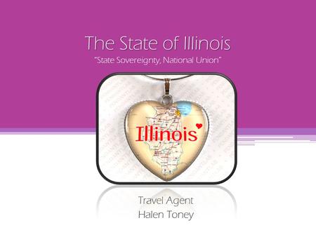 The State of Illinois The State of Illinois “State Sovereignty, National Union” Travel Agent Halen Toney.