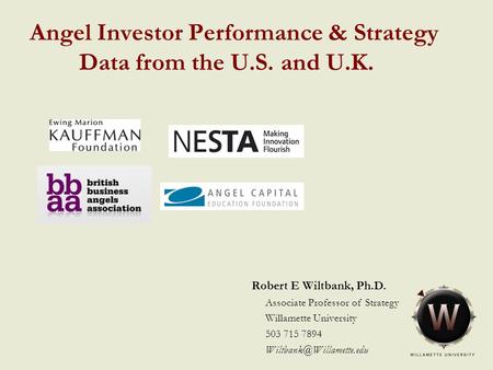 Angel Investor Performance & Strategy Data from the U.S. and U.K. Robert E Wiltbank, Ph.D. Associate Professor of Strategy Willamette University 503 715.