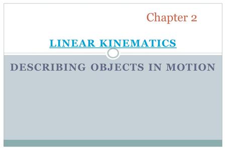 LINEAR KINEMATICS DESCRIBING OBJECTS IN MOTION Chapter 2.