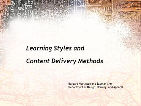 Learning Styles and Content Delivery Methods Barbara Martinson and Sauman Chu Department of Design, Housing, and Apparel.