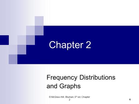 Chapter 2 Frequency Distributions and Graphs 1 © McGraw-Hill, Bluman, 5 th ed, Chapter 2.