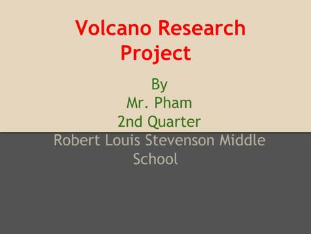 Volcano Research Project By Mr. Pham 2nd Quarter Robert Louis Stevenson Middle School.