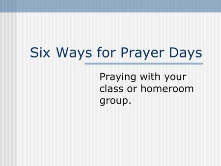Six Ways for Prayer Days Praying with your class or homeroom group.