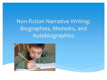 Important Concepts Non- fiction can come in many forms: personal narrative, memoir, autobiography, and biography. Everyone has a story to tell. Personal.