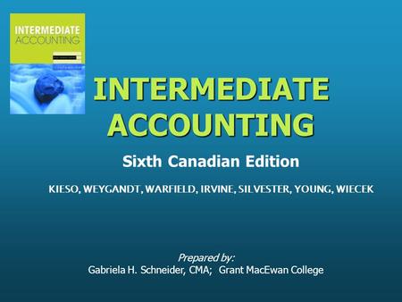 Prepared by: Gabriela H. Schneider, CMA; Grant MacEwan College INTERMEDIATE ACCOUNTING INTERMEDIATE ACCOUNTING Sixth Canadian Edition KIESO, WEYGANDT,