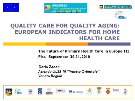QUALITY CARE FOR QUALITY AGING: EUROPEAN INDICATORS FOR HOME HEALTH CARE Pisa, September 30-31, 2010 Dario Zanon Azienda ULSS 10 “Veneto Orientale“ Veneto.