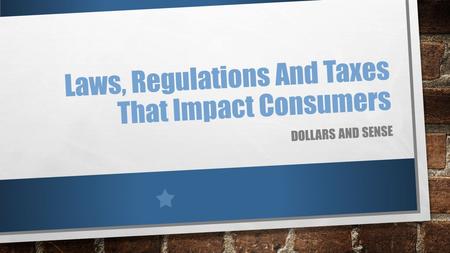 Laws, Regulations And Taxes That Impact Consumers DOLLARS AND SENSE.