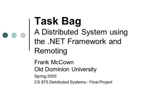 Task Bag A Distributed System using the.NET Framework and Remoting Frank McCown Old Dominion University Spring 2005 CS 875 Distributed Systems - Final.