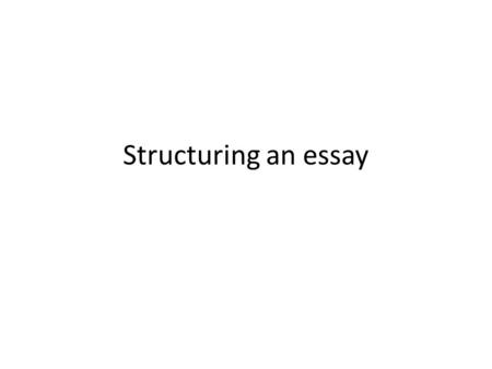 Structuring an essay. Structuring an Essay: Steps 1. Understand the task 2.Plan and prepare 3.Write the first draft 4.Review the first draft – and if.