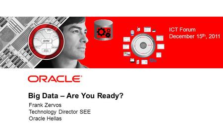 Big Data – Are You Ready? December 15 th, 2011 ICT Forum December 15 th, 2011 Frank Zervos Technology Director SEE Oracle Hellas.