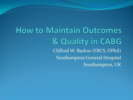 Clifford W. Barlow (FRCS, DPhil) Southampton General Hospital Southampton, UK.