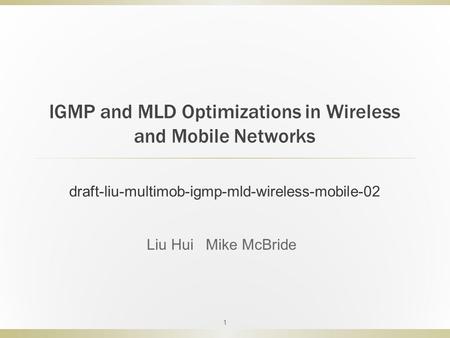 IGMP and MLD Optimizations in Wireless and Mobile Networks 1 draft-liu-multimob-igmp-mld-wireless-mobile-02 Liu Hui Mike McBride.