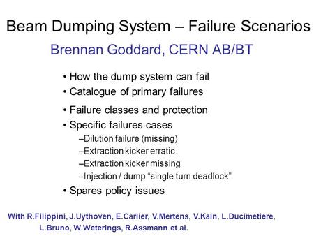 Beam Dumping System – Failure Scenarios Brennan Goddard, CERN AB/BT How the dump system can fail Catalogue of primary failures Failure classes and protection.