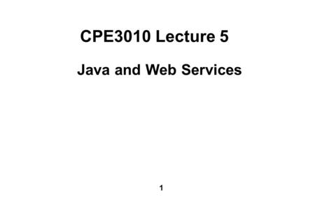 1 CPE3010 Lecture 5 Java and Web Services. 2 Many Java gurus/ developers HATE XML and Web services. - too slow, too high an overhead, and “back to the.