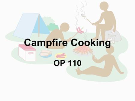 Campfire Cooking OP 110. Benefits Food seems to taste better when it is made on a campfire Learn practical skills More confidence it ones ability to live.