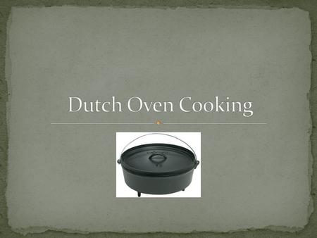 This is a favorite cooking method of almost anyone who has ever eaten something cooked outdoors. A Dutch oven is actually cast-iron or cast aluminum pot.