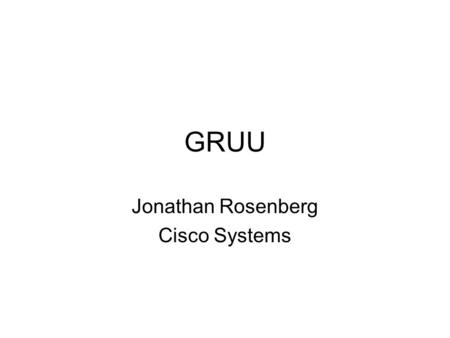 GRUU Jonathan Rosenberg Cisco Systems. sip and sips General problem –What should gruu say about relationship of sips to gruu? Specific questions –If the.