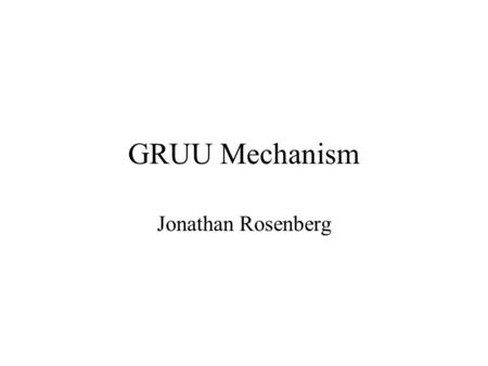 GRUU Mechanism Jonathan Rosenberg. Status Draft-rosenberg-sipping-gruu-reqs-01 defines the problem Draft-rosenberg-sip-gruu submitted with proposed solution.