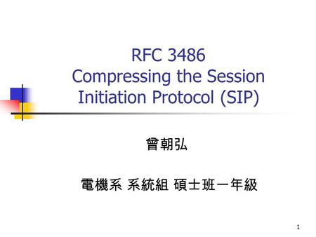 1 RFC 3486 Compressing the Session Initiation Protocol (SIP) 曾朝弘 電機系 系統組 碩士班一年級.