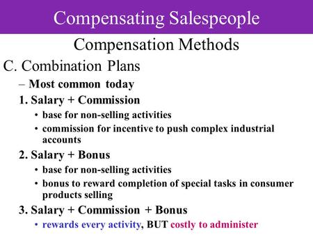 Compensating Salespeople Compensation Methods C. Combination Plans –Most common today 1. Salary + Commission base for non-selling activities commission.