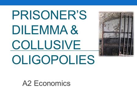 PRISONER’S DILEMMA & COLLUSIVE OLIGOPOLIES A2 Economics.