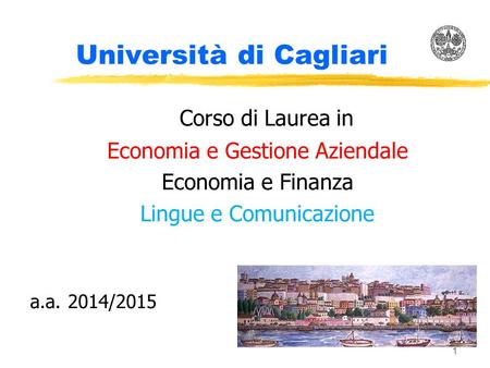 1 Università di Cagliari Corso di Laurea in Economia e Gestione Aziendale Economia e Finanza Lingue e Comunicazione a.a. 2014/2015.