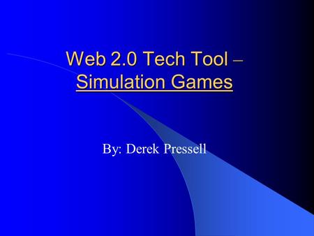 Web 2.0 Tech Tool – Simulation Games By: Derek Pressell.