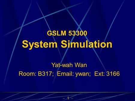  1  GSLM 53300 System Simulation Yat-wah Wan Room: B317; Email: ywan; Ext: 3166.