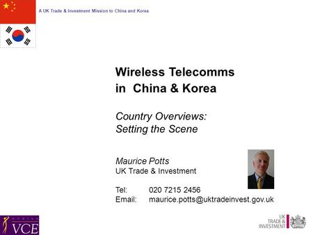 A UK Trade & Investment Mission to China and Korea Wireless Telecomms in China & Korea Country Overviews: Setting the Scene Maurice Potts UK Trade & Investment.