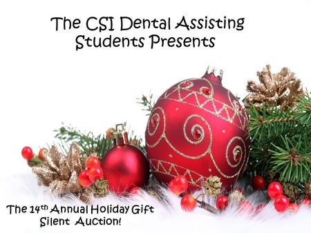 The CSI Dental Assisting Students Presents: The 14 th Annual Holiday Gift Silent Auction!