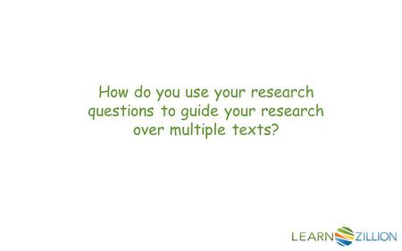 How do you use your research questions to guide your research over multiple texts?