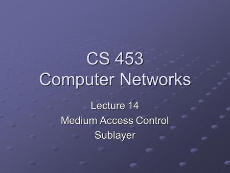 CS 453 Computer Networks Lecture 14 Medium Access Control Sublayer.