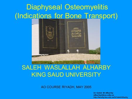 Diaphyseal Osteomyelitis (Indications for Bone Transport) SALEH WASLALLAH ALHARBY KING SAUD UNIVERSITY AO COURSE RIYADH, MAY 2005 Dr Saleh W Alharby