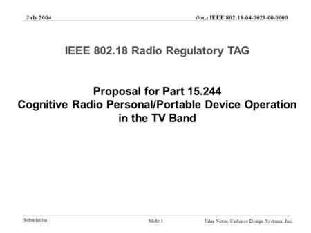 Doc.: IEEE 802.18-04-0029-00-0000 Submission July 2004 John Notor, Cadence Design Systems, Inc. Slide 1 Proposal for Part 15.244 Cognitive Radio Personal/Portable.