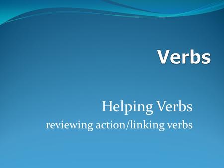 Helping Verbs reviewing action/linking verbs There are 3 different kinds of verbs action helping linking.