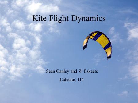 Kite Flight Dynamics Sean Ganley and Z! Eskeets Calculus 114.