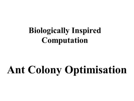 Biologically Inspired Computation Ant Colony Optimisation.
