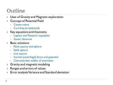 Outline  Uses of Gravity and Magnetic exploration  Concept of Potential Field  Conservative  Curl-free (irrotational)  Key equations and theorems.