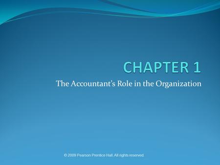 The Accountant’s Role in the Organization © 2009 Pearson Prentice Hall. All rights reserved.