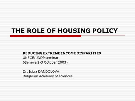 THE ROLE OF HOUSING POLICY REDUCING EXTREME INCOME DISPARITIES UNECE/UNDP seminar (Geneva 2-3 October 2003) Dr. Iskra DANDOLOVA Bulgarian Academy of sciences.