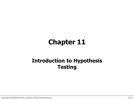 Copyright © 2005 Brooks/Cole, a division of Thomson Learning, Inc. 11.1 Chapter 11 Introduction to Hypothesis Testing.